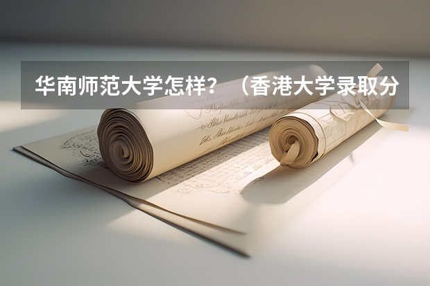 华南师范大学怎样？（香港大学录取分数线）