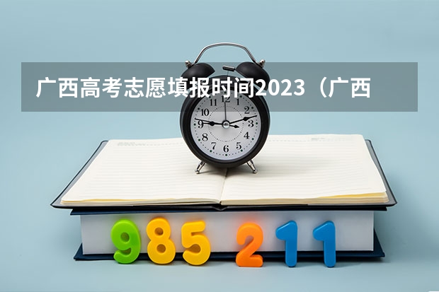 广西高考志愿填报时间2023（广西高考各批次填志愿时间？）