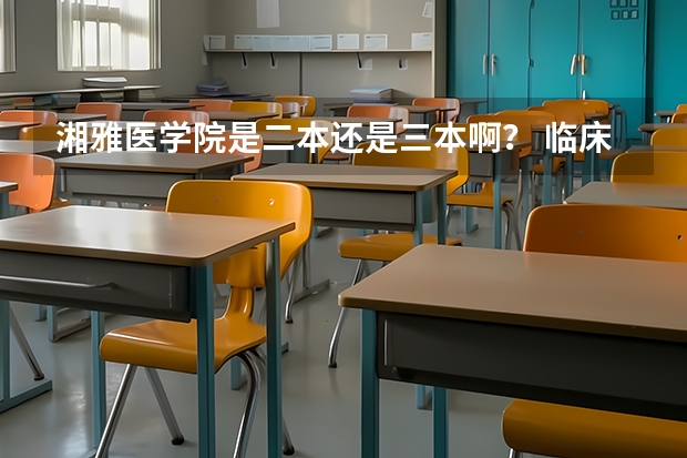湘雅医学院是二本还是三本啊？ 临床医学学校（二本）排名？