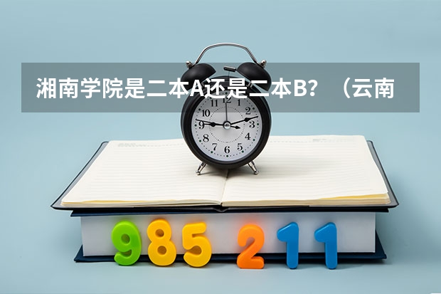 湘南学院是二本A还是二本B?(云南师范大学是一本还是二本大学)