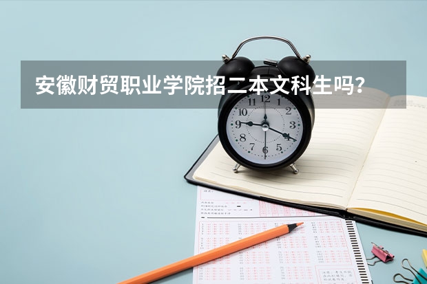 安徽财贸职业学院招二本文科生吗？