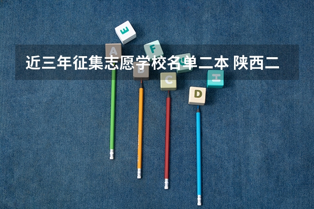 近三年征集志愿学校名单二本 陕西二本征集志愿院校名单