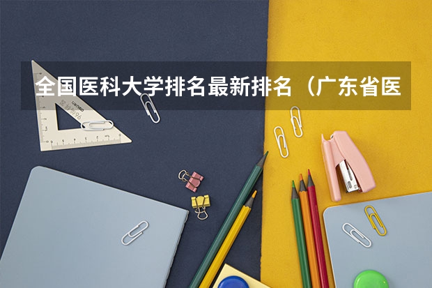 全国医科大学排名最新排名（广东省医学类大学排名）