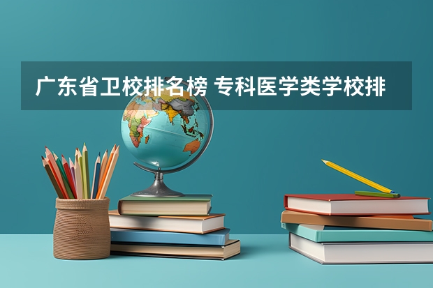 广东省卫校排名榜 专科医学类学校排名及分数线