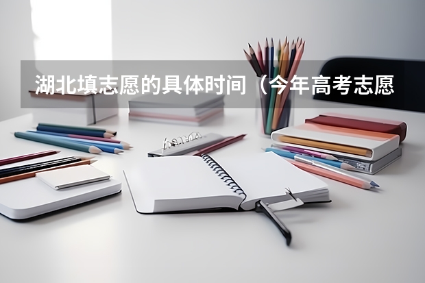 湖北填志愿的具体时间（今年高考志愿填报时间）
