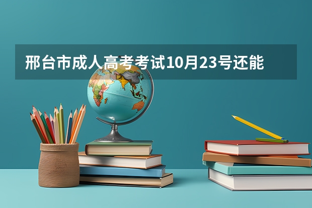 邢台市成人高考考试10月23号还能如期进行吗？