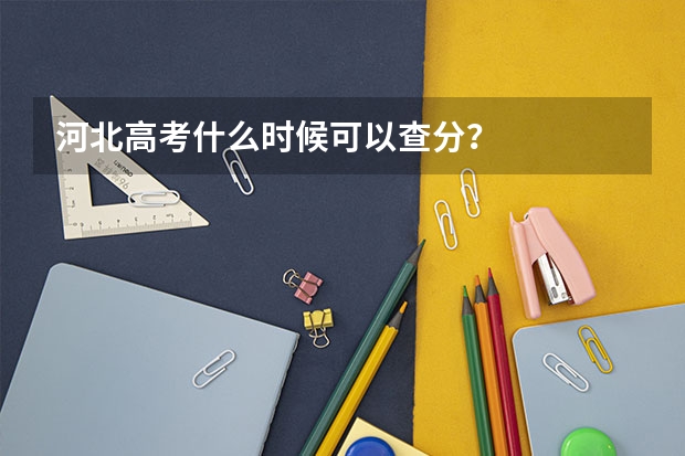 河北高考什么时候可以查分？