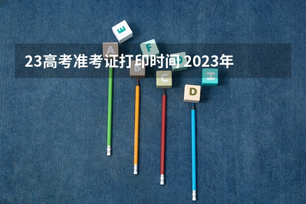 23高考准考证打印时间 2023年准考证打印时间