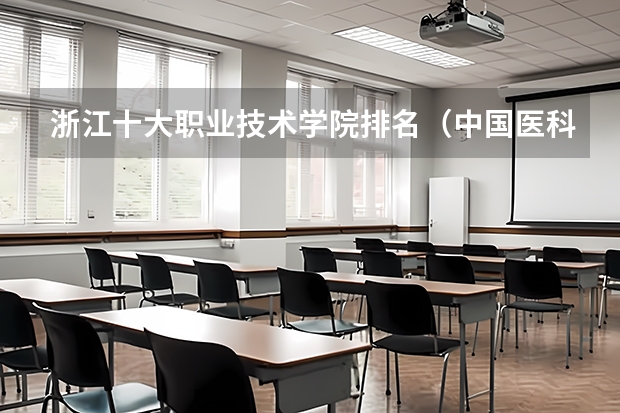 浙江十大职业技术学院排名（中国医科大学排名前十）