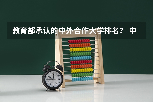教育部承认的中外合作大学排名？ 中外合作办学大学排名？