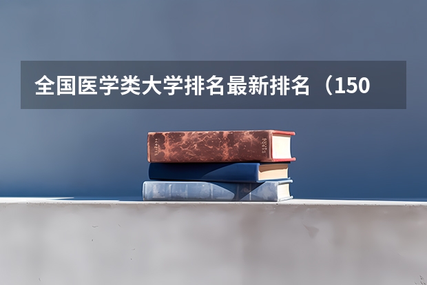 全国医学类大学排名最新排名（150所医科大学排名）