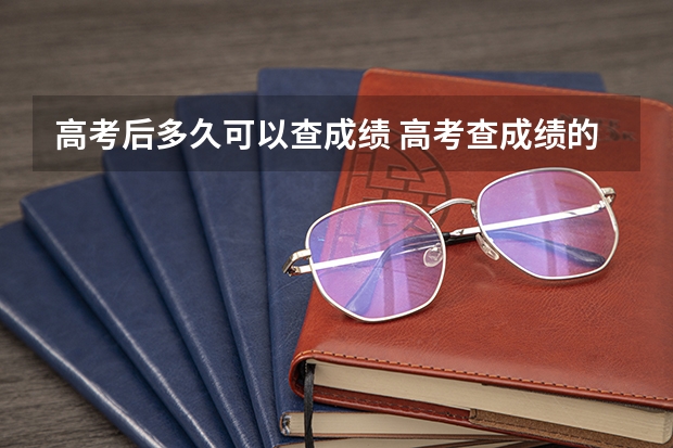 高考后多久可以查成绩 高考查成绩的方法是什么