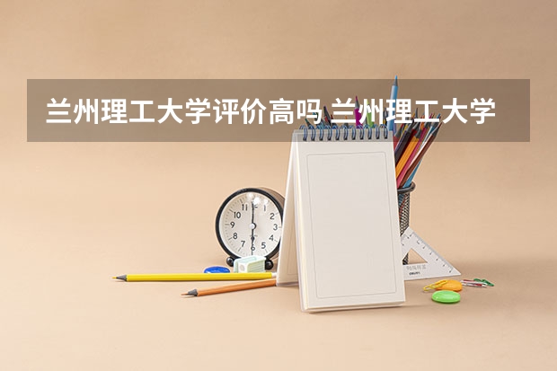 兰州理工大学评价高吗 兰州理工大学全国排名第几