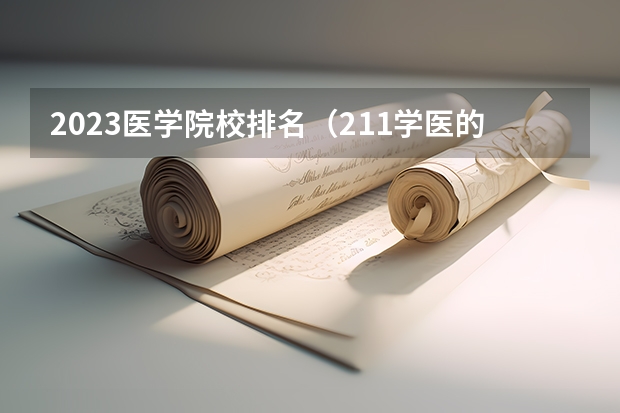 2023医学院校排名（211学医的大学排行榜）