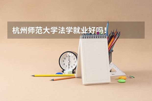 杭州师范大学法学就业好吗！