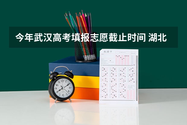 今年武汉高考填报志愿截止时间 湖北省高考2023志愿填报时间