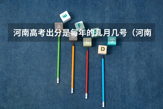 河南高考出分是每年的几月几号（河南高考几号查分）