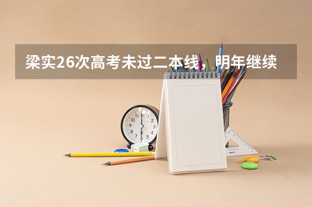 梁实26次高考未过二本线，明年继续！他为何一定要考上川大？（第26次参加高考的梁实成绩428分，为何他考了这么多次依旧没有放弃？）
