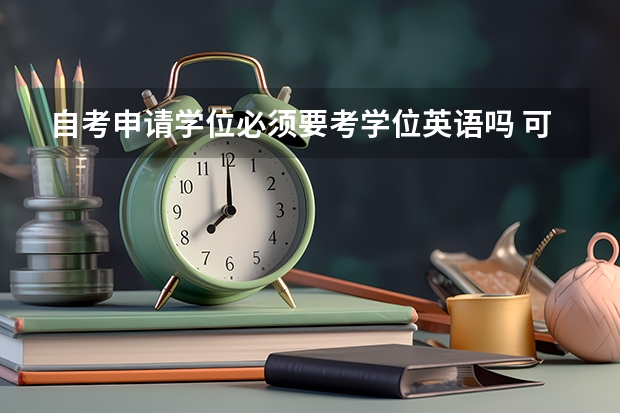 自考申请学位必须要考学位英语吗 可以用英语二代替吗？