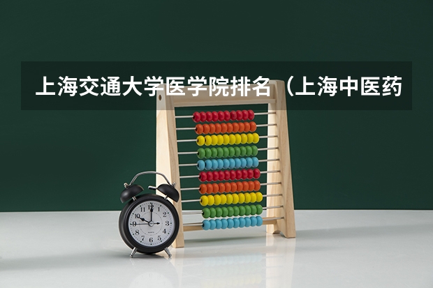 上海交通大学医学院排名（上海中医药大学排名）