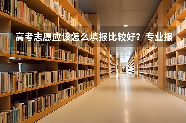 高考志愿应该怎么填报比较好？专业报志愿的机构靠谱吗？