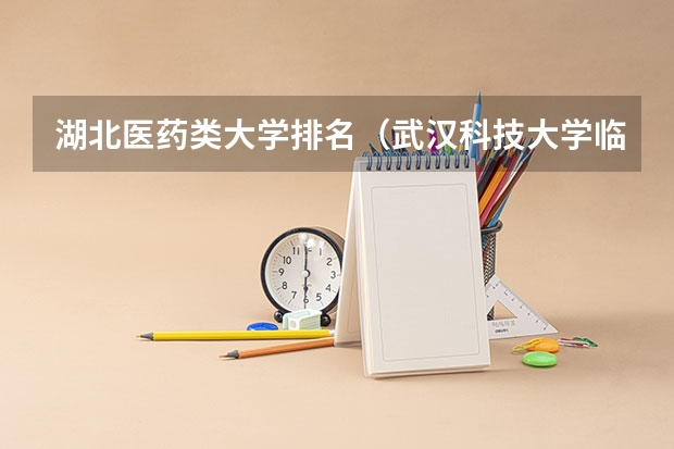 湖北医药类大学排名（武汉科技大学临床医学排名）