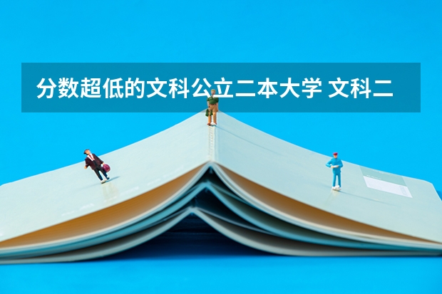 分数超低的文科公立二本大学 文科二本线最低的公办大学