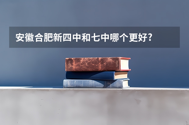 安徽合肥新四中和七中哪个更好?