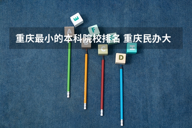 重庆最小的本科院校排名 重庆民办大学排名本科