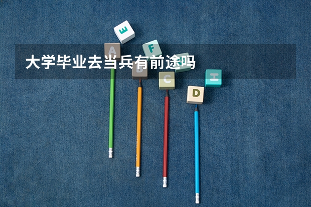 大学毕业去当兵有前途吗