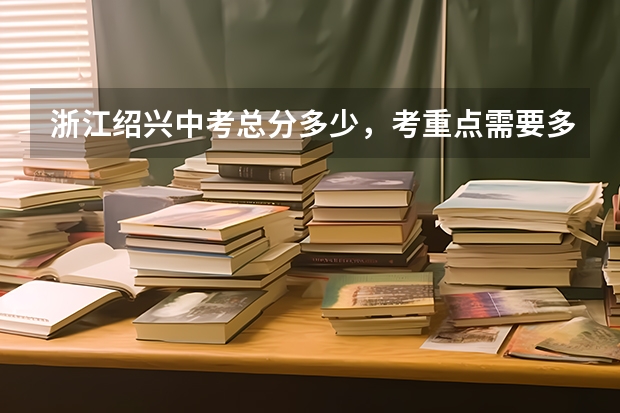 浙江绍兴中考总分多少，考重点需要多少分