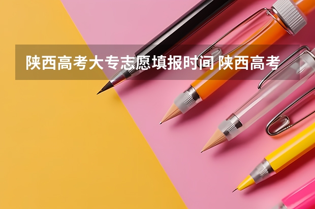 陕西高考大专志愿填报时间 陕西高考志愿填报截止时间
