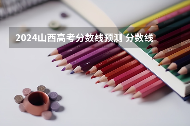 2024山西高考分数线预测 分数线大概是多少