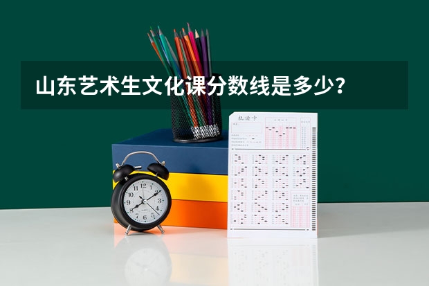 山东艺术生文化课分数线是多少？