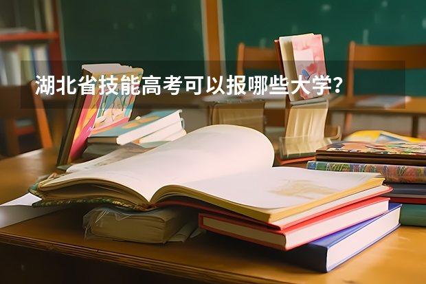 湖北省技能高考可以报哪些大学？