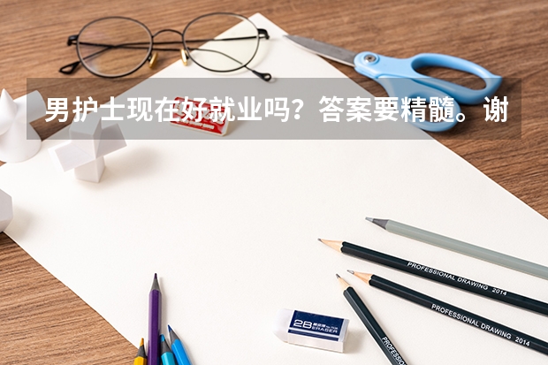 男护士现在好就业吗？答案要精髓。谢谢！求大神帮助