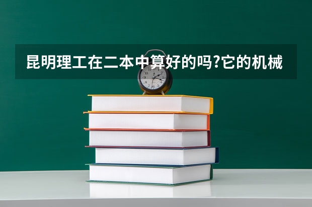 昆明理工在二本中算好的吗?它的机械类业算是强势吗?