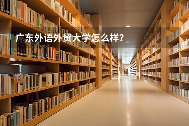 广东外语外贸大学怎么样？