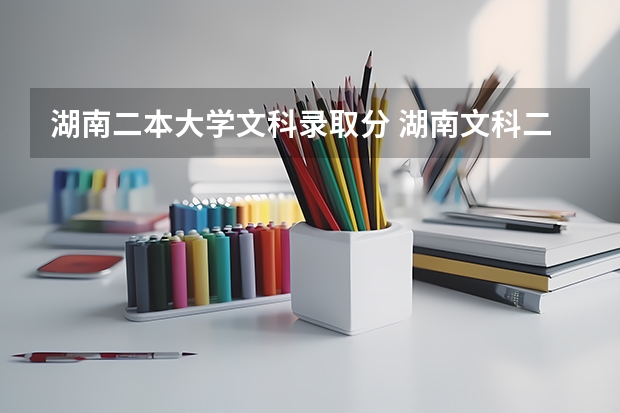 湖南二本大学文科录取分 湖南文科二本大学排名及分数线