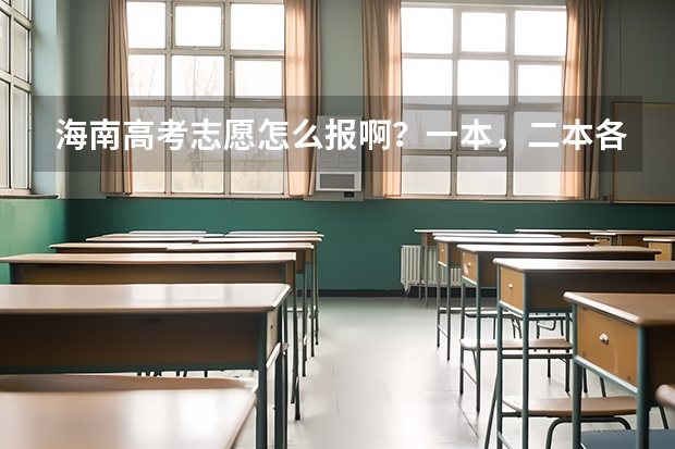 海南高考志愿怎么报啊？一本，二本各报几个学校和专业？