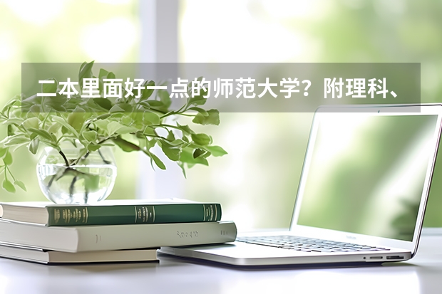 二本里面好一点的师范大学?附理科、文科450分左右师范大学名单(长春师范是一本还是二本)