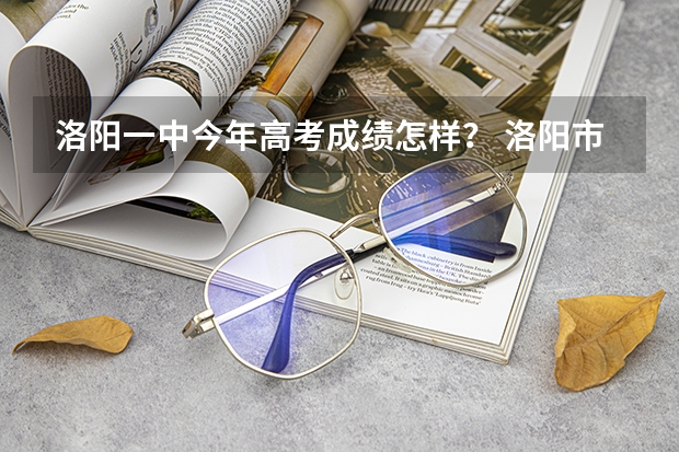 洛阳一中今年高考成绩怎样？ 洛阳市轴一中09高考情况
