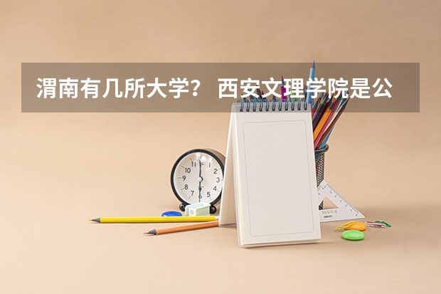 渭南有几所大学？ 西安文理学院是公办还是民办