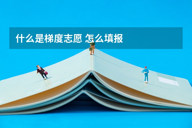什么是梯度志愿 怎么填报