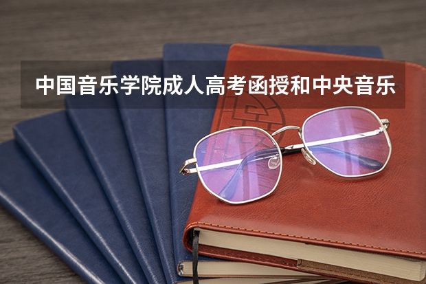 中国音乐学院成人高考函授和中央音乐学院远程教育哪个文凭硬啊？