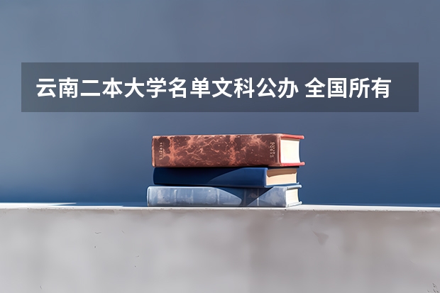 云南二本大学名单文科公办 全国所有文科二本大学名单