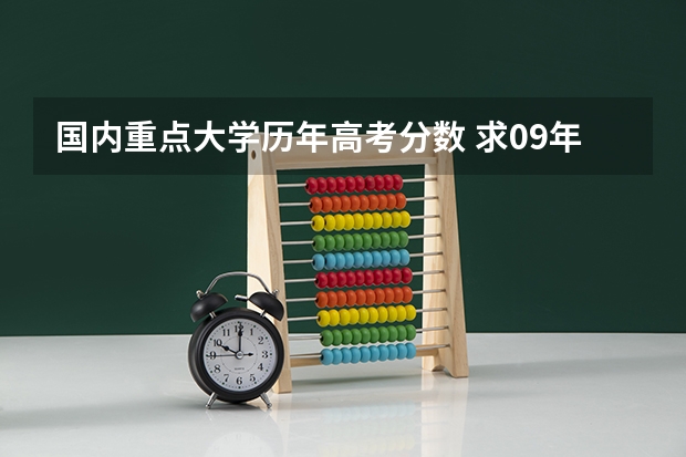 国内重点大学历年高考分数 求09年高考全国各重点大学在吉林省录取分数线（理工科和文史类都需要）