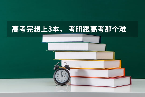 高考完想上3本。 考研跟高考那个难