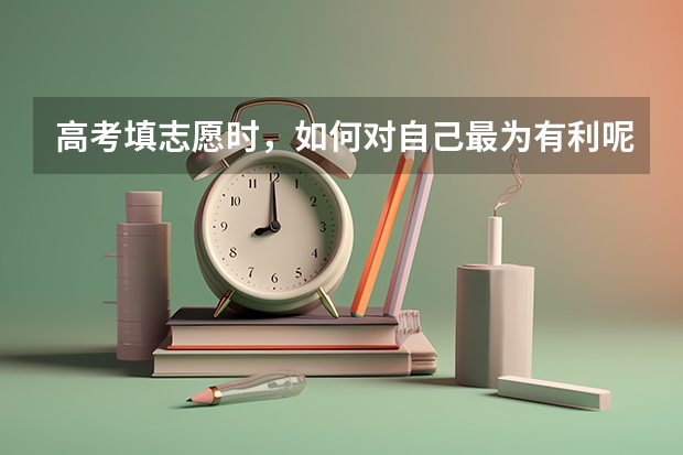 高考填志愿时，如何对自己最为有利呢？