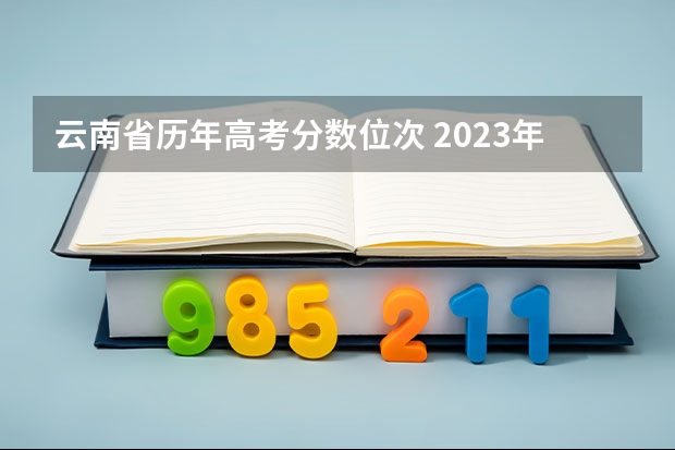 云南省历年高考分数位次 2023年高考分数位次